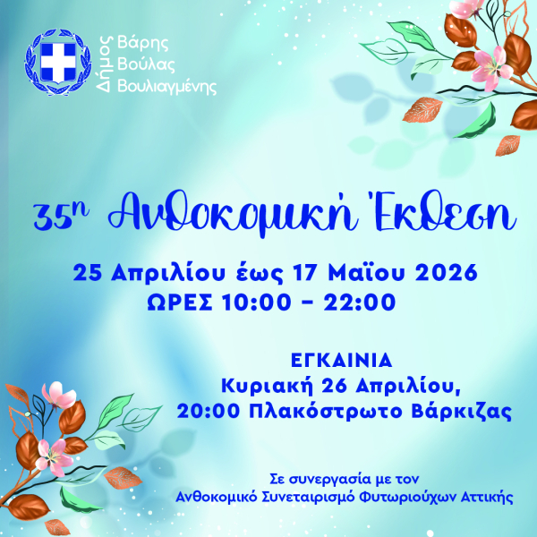 35η Ανθοκομική Έκθεση Δήμου Βάρης Βούλας Βουλιαγμένης - Εγκαίνια Κυριακή 26 Απριλίου 